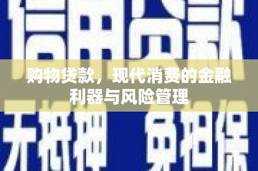 毕节购物贷款，现代消费的金融利器与风险管理