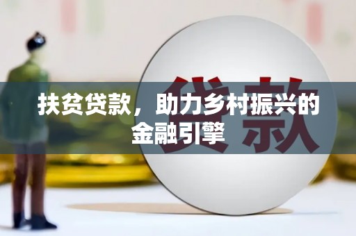 毕节扶贫贷款，助力乡村振兴的金融引擎