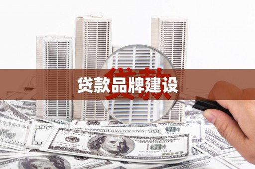 毕节贷款品牌建设