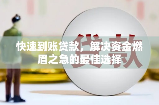 毕节快速到账贷款，解决资金燃眉之急的最佳选择