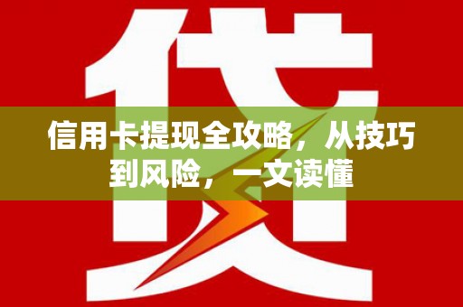 毕节信用卡提现全攻略，从技巧到风险，一文读懂