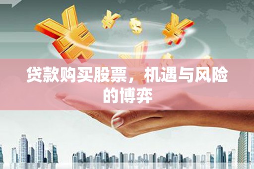 毕节贷款购买股票，机遇与风险的博弈