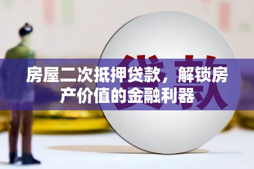 毕节房屋二次抵押贷款，解锁房产价值的金融利器