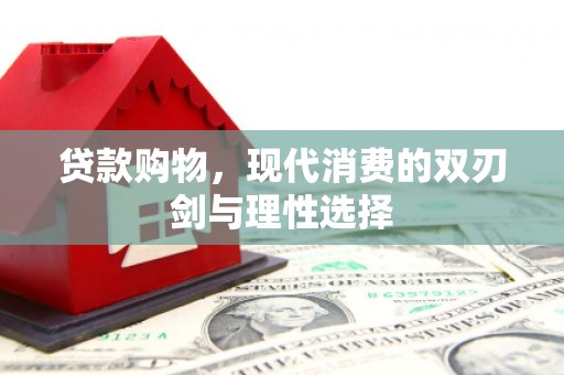 毕节贷款购物，现代消费的双刃剑与理性选择