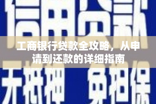 毕节工商银行贷款全攻略，从申请到还款的详细指南
