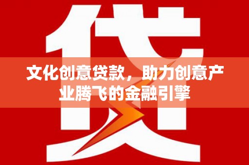毕节文化创意贷款，助力创意产业腾飞的金融引擎