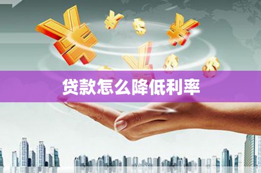 毕节贷款怎么降低利率