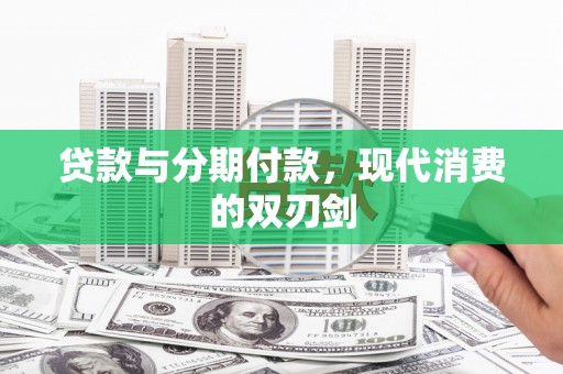 毕节贷款与分期付款，现代消费的双刃剑