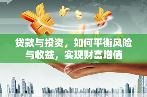 毕节贷款与投资，如何平衡风险与收益，实现财富增值