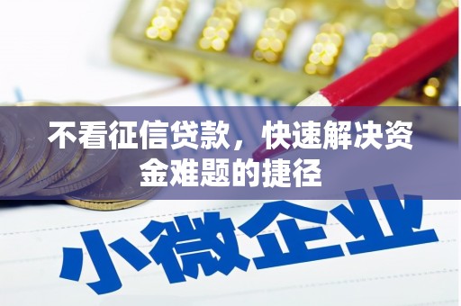 毕节不看征信贷款，快速解决资金难题的捷径