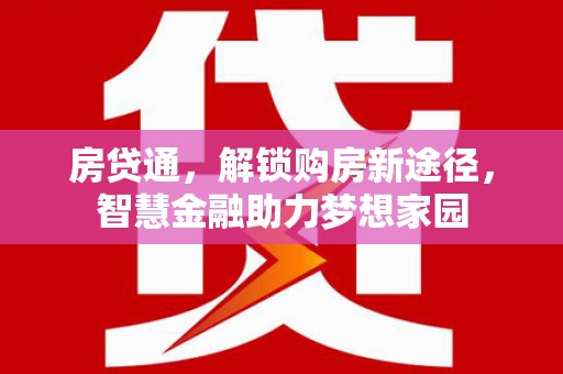毕节房贷通，解锁购房新途径，智慧金融助力梦想家园