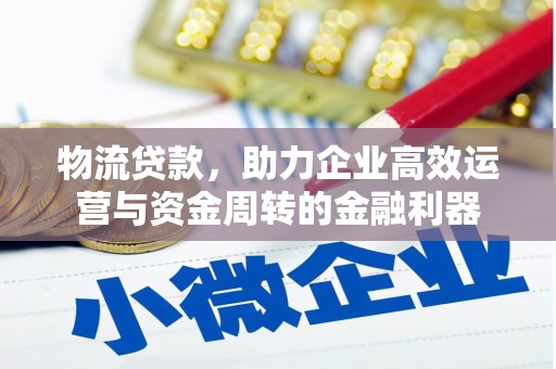 毕节物流贷款，助力企业高效运营与资金周转的金融利器