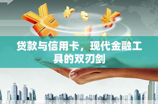 毕节贷款与信用卡，现代金融工具的双刃剑