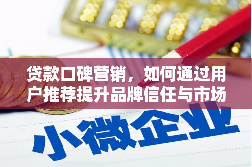 毕节贷款口碑营销，如何通过用户推荐提升品牌信任与市场份额