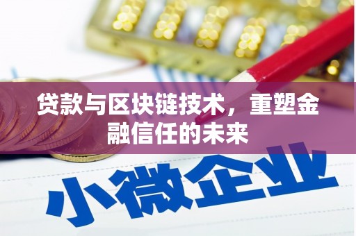 毕节贷款与区块链技术，重塑金融信任的未来
