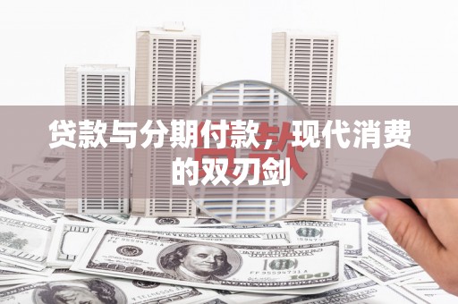 毕节贷款与分期付款，现代消费的双刃剑