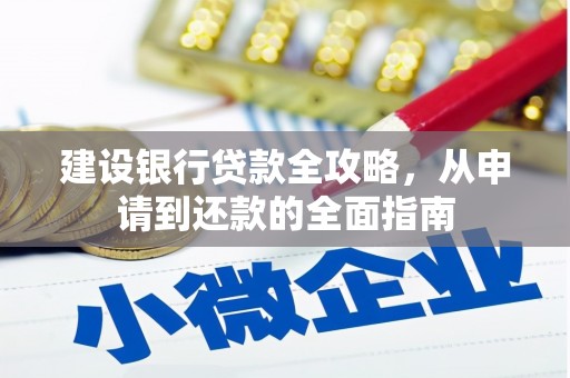 毕节建设银行贷款全攻略，从申请到还款的全面指南