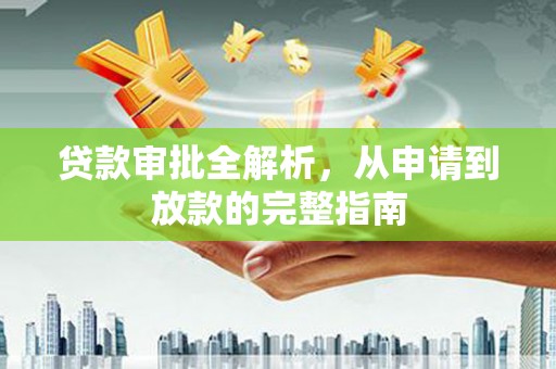 毕节贷款审批全解析，从申请到放款的完整指南