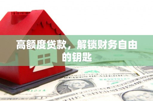 毕节高额度贷款，解锁财务自由的钥匙