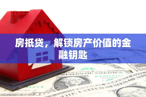 毕节房抵贷，解锁房产价值的金融钥匙