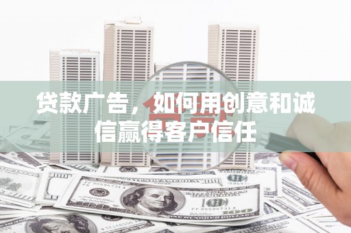 毕节贷款广告，如何用创意和诚信赢得客户信任