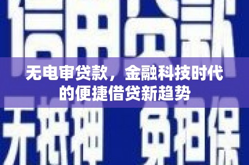 毕节无电审贷款，金融科技时代的便捷借贷新趋势
