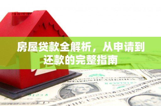 毕节房屋贷款全解析，从申请到还款的完整指南