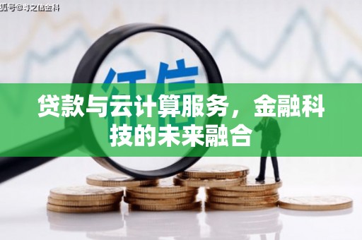 毕节贷款与云计算服务，金融科技的未来融合