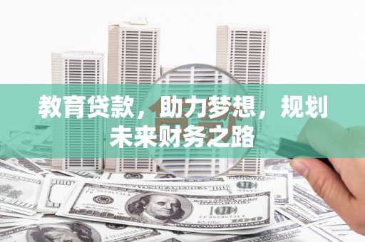 毕节教育贷款，助力梦想，规划未来财务之路