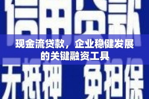 毕节现金流贷款，企业稳健发展的关键融资工具