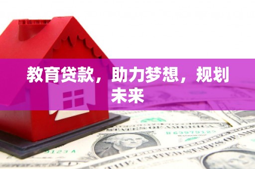 毕节教育贷款，助力梦想，规划未来