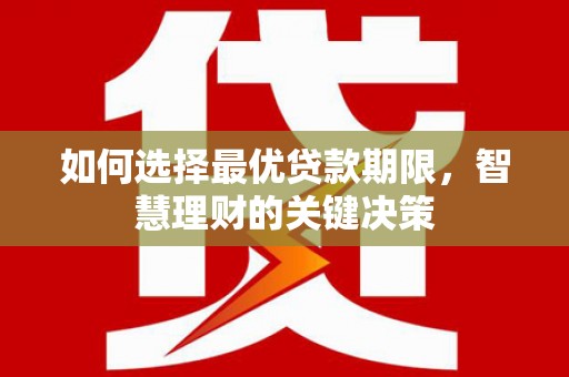 毕节如何选择最优贷款期限，智慧理财的关键决策