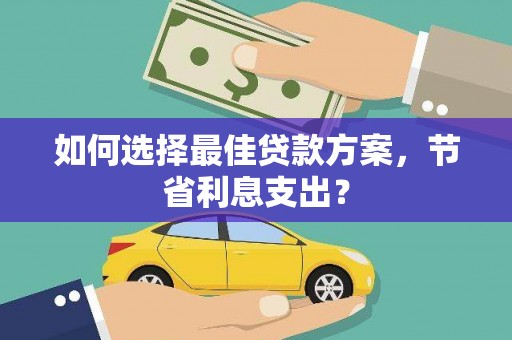 毕节如何选择最佳贷款方案，节省利息支出？