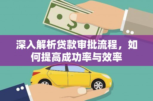 毕节深入解析贷款审批流程，如何提高成功率与效率