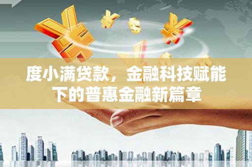 毕节度小满贷款，金融科技赋能下的普惠金融新篇章