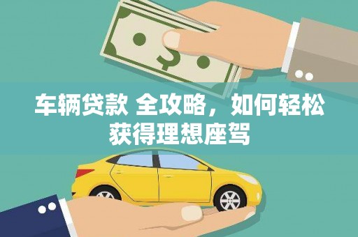 毕节车辆贷款 全攻略，如何轻松获得理想座驾