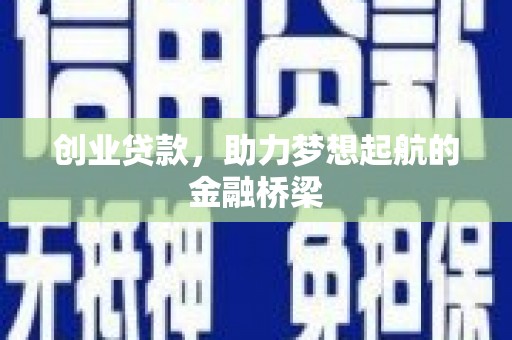 毕节创业贷款，助力梦想起航的金融桥梁