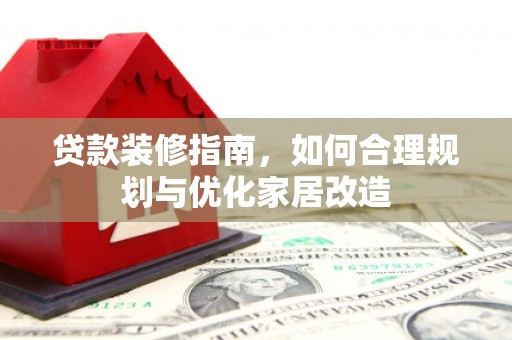 毕节贷款装修指南，如何合理规划与优化家居改造