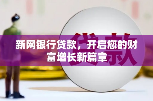 毕节新网银行贷款，开启您的财富增长新篇章