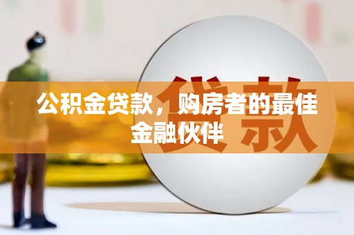 毕节公积金贷款，购房者的最佳金融伙伴