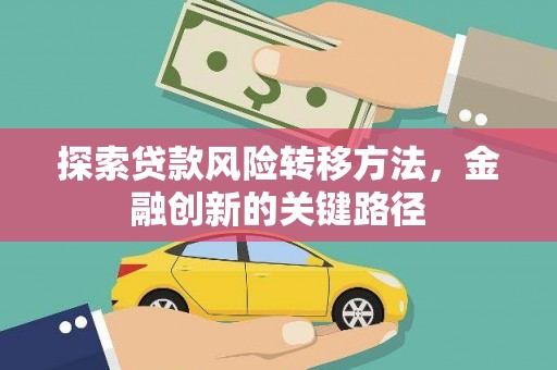 毕节探索贷款风险转移方法，金融创新的关键路径