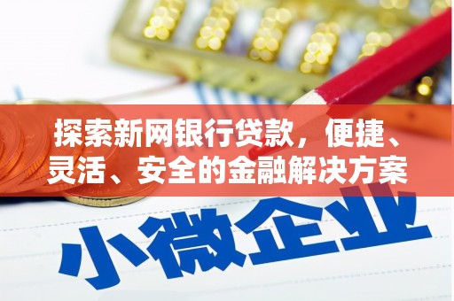 毕节探索新网银行贷款，便捷、灵活、安全的金融解决方案