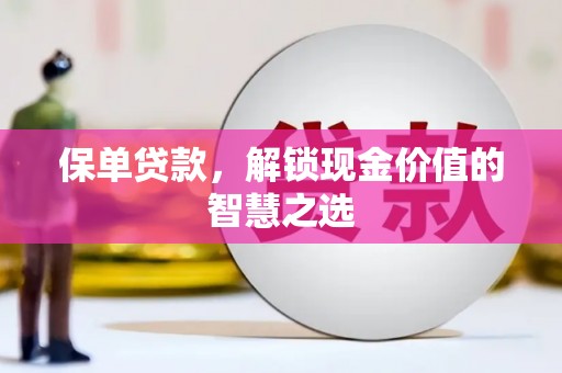 毕节保单贷款，解锁现金价值的智慧之选