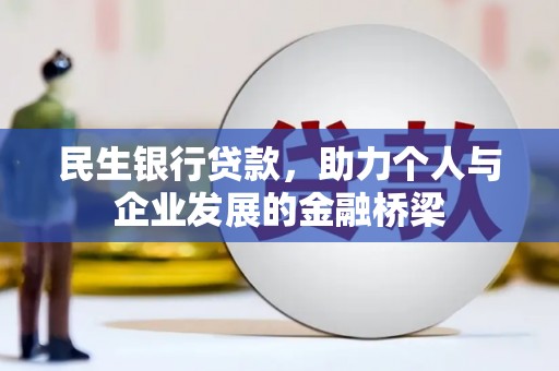 毕节民生银行贷款，助力个人与企业发展的金融桥梁