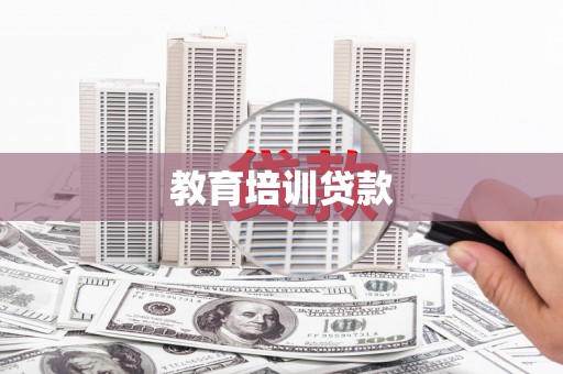 毕节教育培训贷款