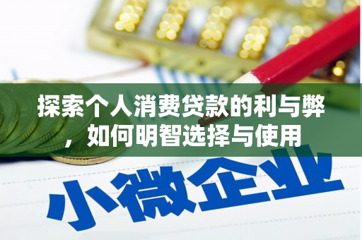 毕节探索个人消费贷款的利与弊，如何明智选择与使用