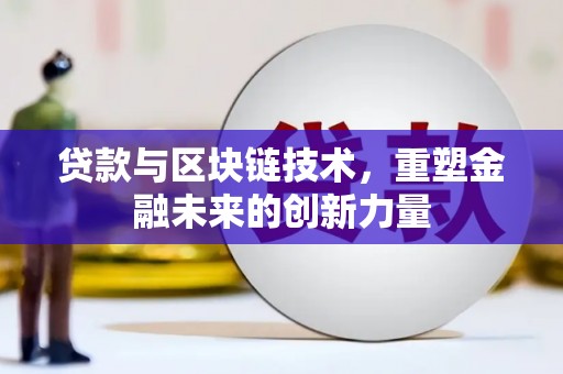 毕节贷款与区块链技术，重塑金融未来的创新力量