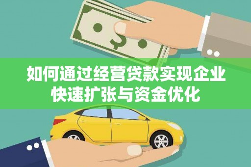毕节如何通过经营贷款实现企业快速扩张与资金优化