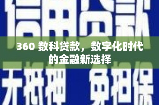 毕节360 数科贷款，数字化时代的金融新选择