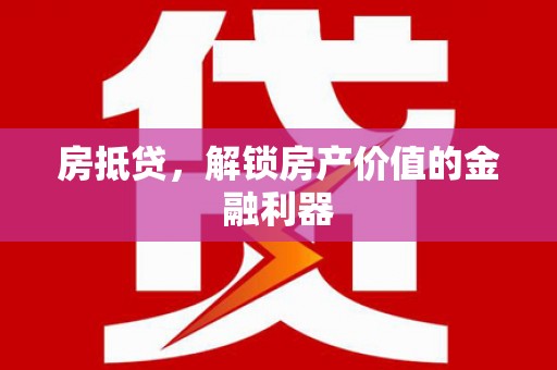 毕节房抵贷，解锁房产价值的金融利器